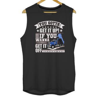 You Gotta Get It Up If You Wanna Get It Off Dump Truck Unisex Tank Top | Favorety CA