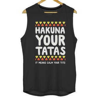 Hakuna Your Tatas It Means Calm Your Tits Unisex Tank Top | Favorety