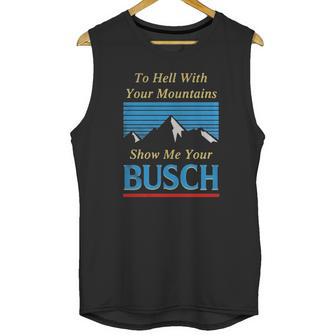 To Hell With Your Mountains Show Me Your Busch Unisex Tank Top | Favorety AU