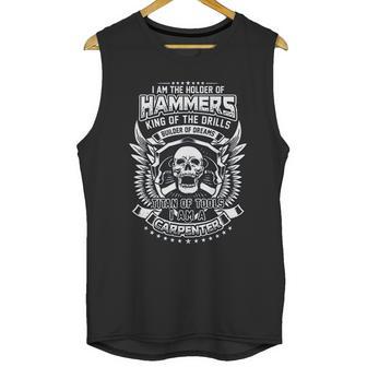 I Am The Holder Of Hammers King Of The Drills Carpenter Unisex Tank Top | Favorety CA