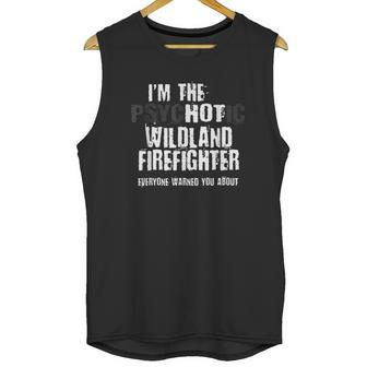 I Am The Hot Psychotic Wildland Firefighter Warning Unisex Tank Top | Favorety CA