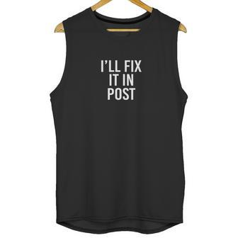 Ill Fix It In Post Funny Filmmaker Director Editor T Shirt Unisex Tank Top | Favorety CA