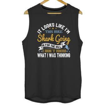 It Looks Like I’M This Huge Shark Going In For The Kill I Don’T Know What I Was Thinking Unisex Tank Top | Favorety AU