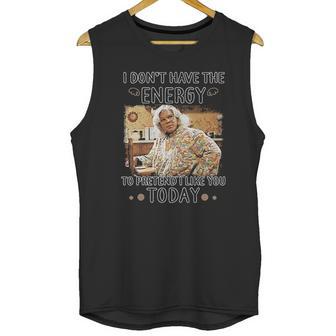 Madea I Dont Have The Energy Unisex Tank Top | Favorety