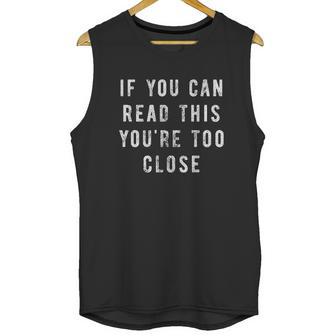 Mens If You Can Read This You Are Too Close Funny Social Distancing Quarantine Unisex Tank Top | Favorety AU