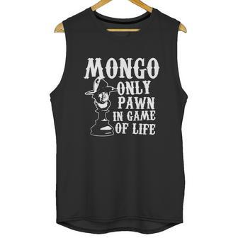 Mongo Only Pawn In Game Of Life T Shirt Unisex Tank Top | Favorety