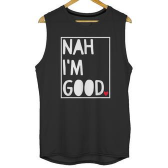 Nah I Am Good Valentines Day Singles Awareness Day Unisex Tank Top | Favorety