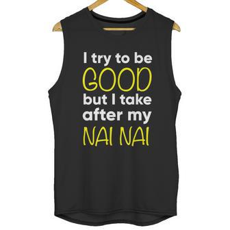 Nai Nai Cute Gift Funny Cute Gift I Try To Be Good But I Take After My Cool Gift Unisex Tank Top | Favorety