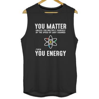 Neil Degrasse Tyson You Matter Then You Energy T-Shirt Unisex Tank Top | Favorety DE