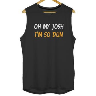 Oh My Josh I Am So Dun Funny Quote Unisex Tank Top | Favorety CA