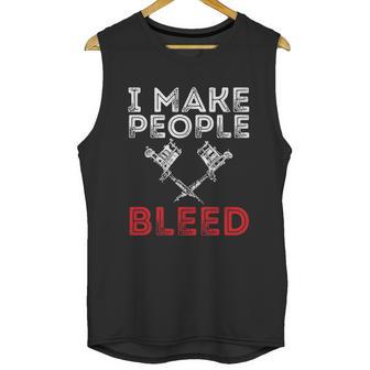 I Make People Bleed Gift Tattoo Artist Tattooing And Tattooed Meaningful Gift Unisex Tank Top | Favorety