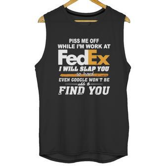 Piss Me Off While Im Work At Fedex I Will Slap You So Hard Even Google Wont Be Able To Find You S Unisex Tank Top | Favorety