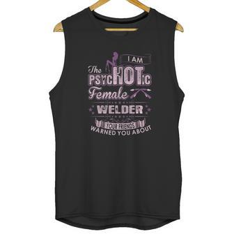 I Am The Psychotic Female Welder Your Friends Warn You About Unisex Tank Top | Favorety