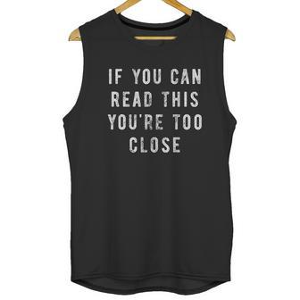 If You Can Read This You Are Too Close Funny Social Distancing Unisex Tank Top | Favorety