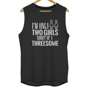 Redbarn I Am Only Two Girls Short Of A Threesome Humor Funny Unisex Tank Top | Favorety AU