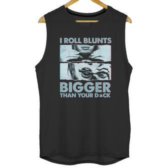 I Roll Blunts Bigger Than Your Dick Shirth Unisex Tank Top | Favorety