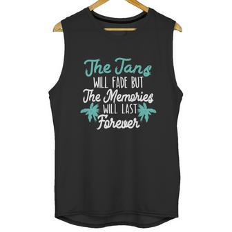 The Tans Will Fade But The Memories Will Last Forever Unisex Tank Top | Favorety