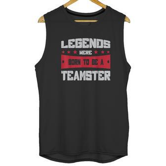 Teamsters Union Legends Were Born To Be A Teamster Unisex Tank Top | Favorety