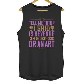 Tell Me Tutor I Said Is Revenge A Science Or An Art Unisex Tank Top | Favorety UK