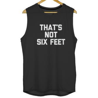 Thats Not Six Feet Funny Saying Social Distancing Unisex Tank Top | Favorety