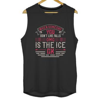 When Someone You Don’T Like Falls Omg Is The Ice Ok Unisex Tank Top | Favorety CA