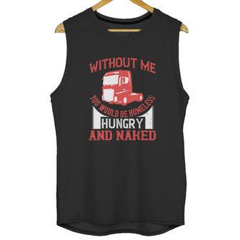 Without Me You Would Be Homeless Hungry And Naked Unisex Tank Top | Favorety