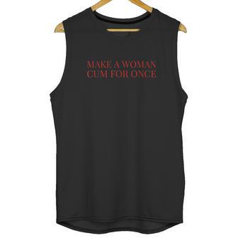 Make A Woman Cum For Once Unisex Tank Top | Favorety CA