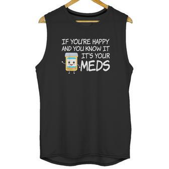 If Youre Happy And You Know It Its Your Meds Funny Pill Unisex Tank Top | Favorety CA