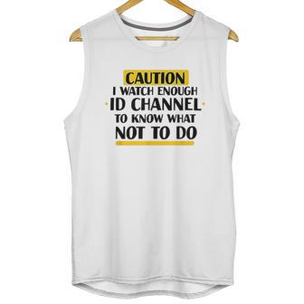 Caution I Watch Enough Id Channel To Know What Not To Do Unisex Tank Top | Favorety