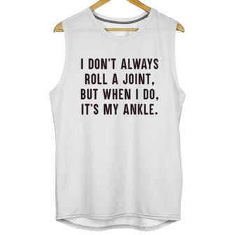 I Dont Always Roll A Joint But When I Do Its My Ankle Shirt Unisex Tank Top | Favorety AU