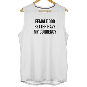 Female Dog Better Have My Currency Funny Word Unisex Tank Top | Favorety UK