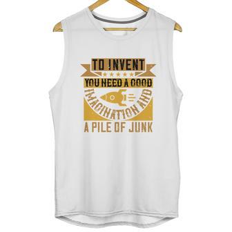 To Invent You Need A Good Imagination And A Pile Of Junk Unisex Tank Top | Favorety