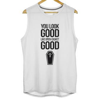 You Look Open Casket Good Mortician Or Undertaker Unisex Tank Top | Favorety CA