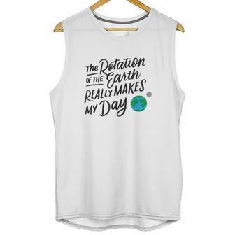 Rotation Of The Earth Makes My Day Funny Science Unisex Tank Top | Favorety