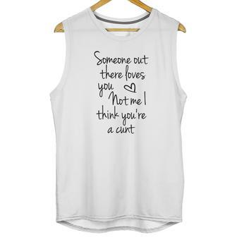 Someone Out There Loves You Not Me I Think Youre A Cunt Unisex Tank Top | Favorety DE