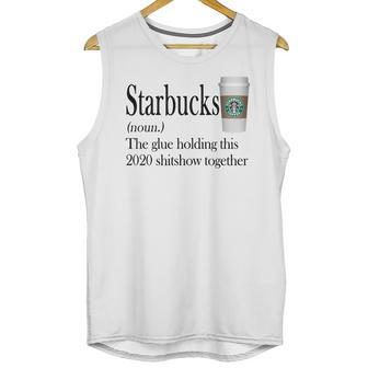 Starbucks The Glue Holding This 2020 Shitshow Together Shirt Unisex Tank Top | Favorety AU