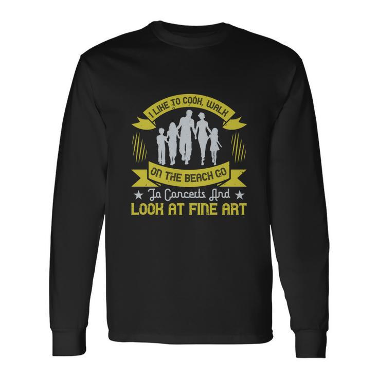 I Like To Cook Walk On The Beach Go To Concerts And Look At Fine Art Unisex Long Sleeve