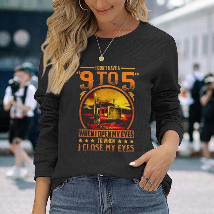 I Dont Have A 9 To 5 I Have A When I Open My Eyes To When I Close My Eyes Trucker Unisex Long Sleeve Gifts for Her