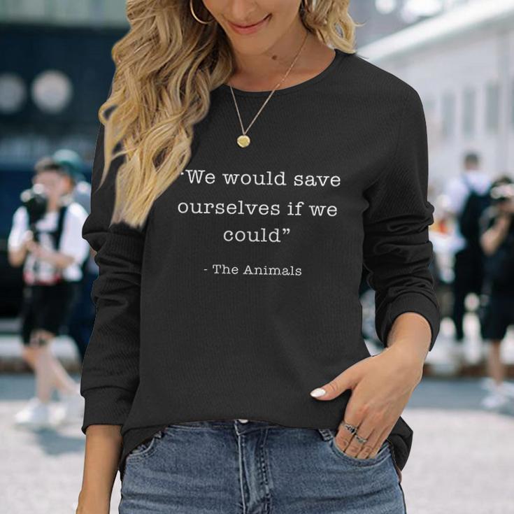 We Would Save Ourselves If We Could The Animals Unisex Long Sleeve Gifts for Her