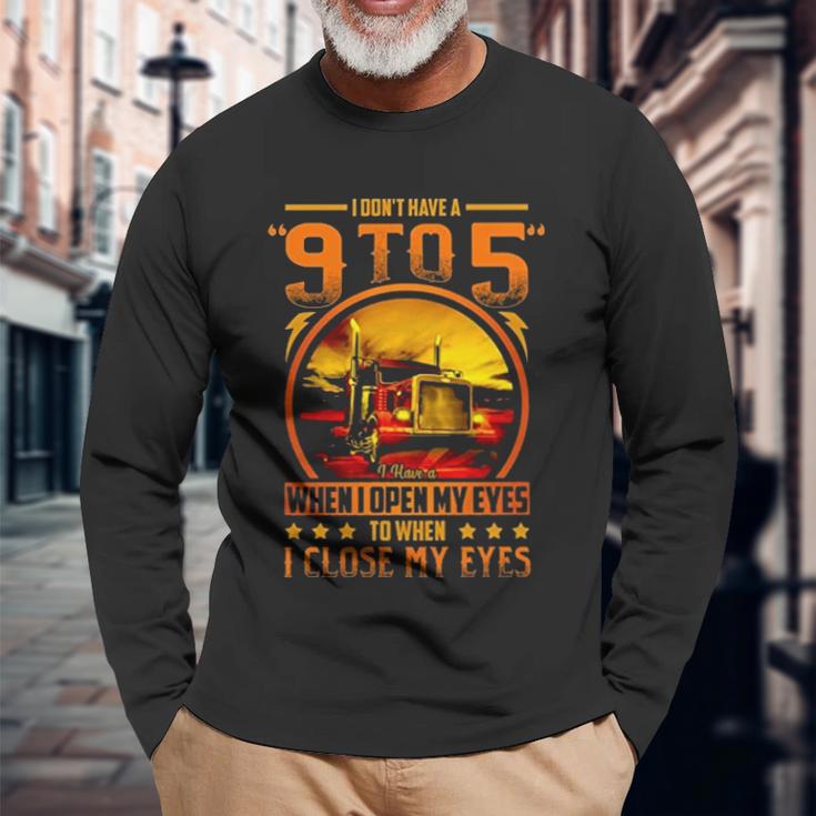 I Dont Have A 9 To 5 I Have A When I Open My Eyes To When I Close My Eyes Trucker Unisex Long Sleeve Gifts for Old Men