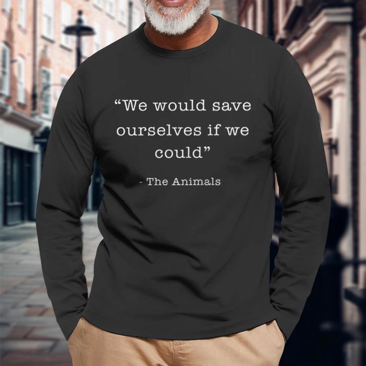 We Would Save Ourselves If We Could The Animals Unisex Long Sleeve Gifts for Old Men