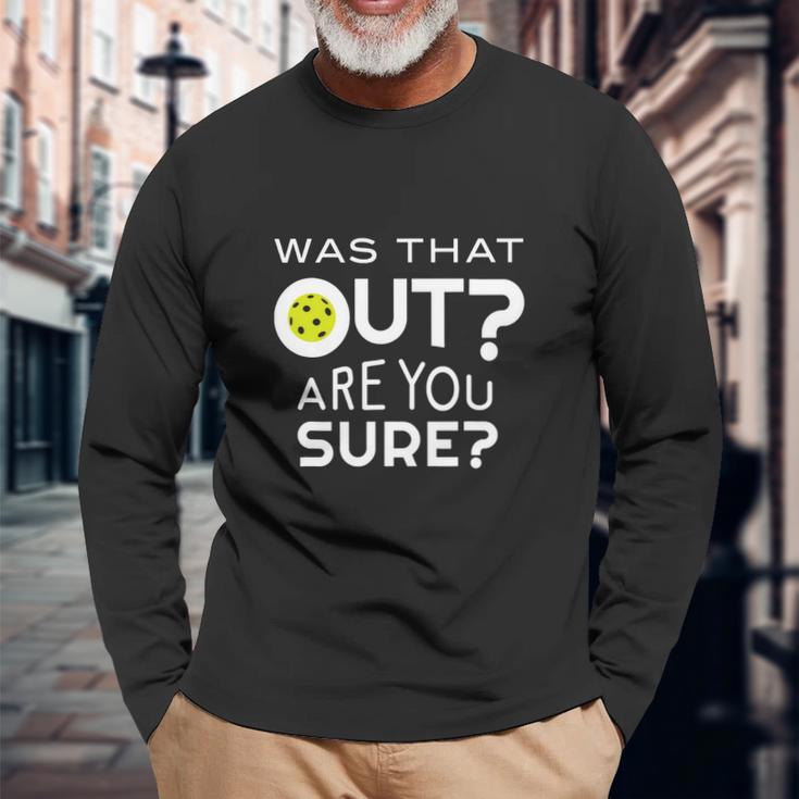 Was That Out Are You Sure Pickleball Unisex Long Sleeve Gifts for Old Men