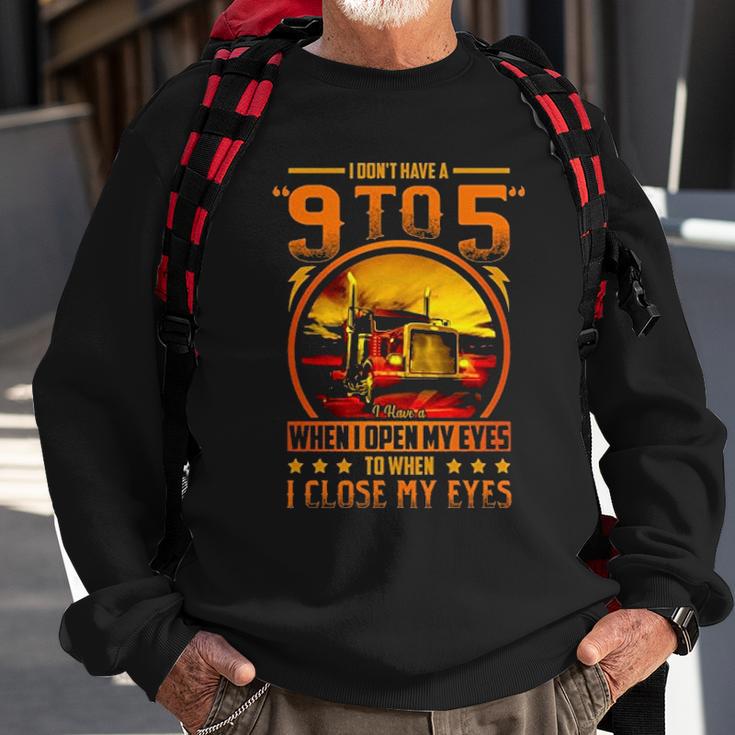 I Dont Have A 9 To 5 I Have A When I Open My Eyes To When I Close My Eyes Trucker Sweatshirt Gifts for Old Men