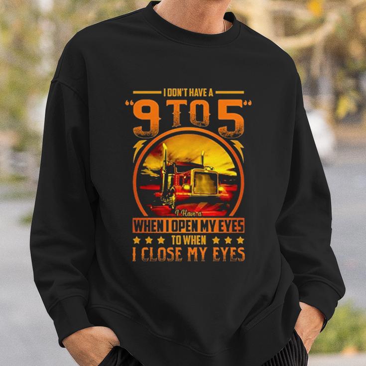 I Dont Have A 9 To 5 I Have A When I Open My Eyes To When I Close My Eyes Trucker Sweatshirt Gifts for Him