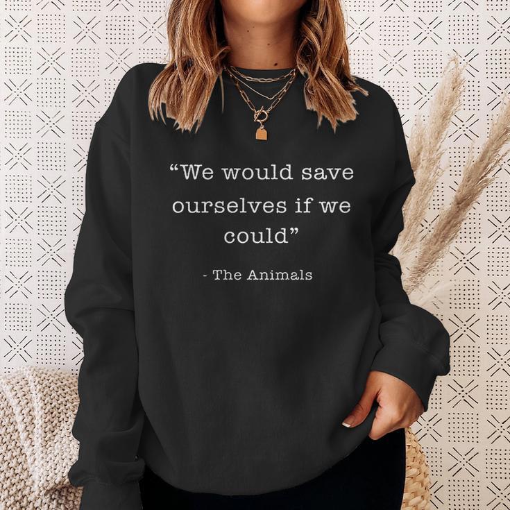 We Would Save Ourselves If We Could The Animals Sweatshirt Gifts for Her