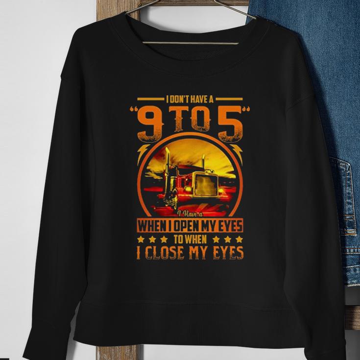 I Dont Have A 9 To 5 I Have A When I Open My Eyes To When I Close My Eyes Trucker Sweatshirt Gifts for Old Women