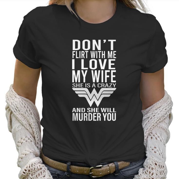 Don’T Flirt With Me I Love My Wife She Is A Crazy And She Will Munder You Women T-Shirt