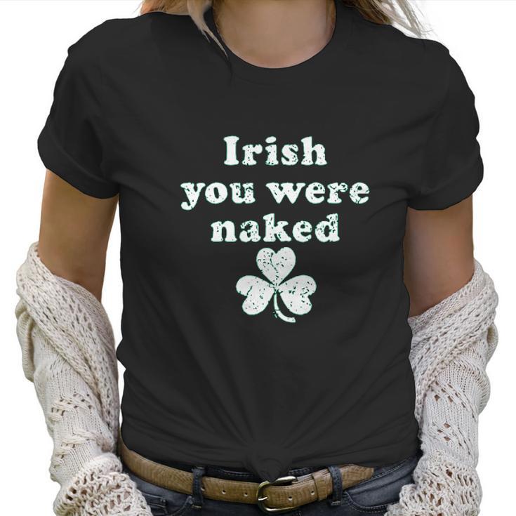 Irish You Were Naked St Patricks Day Saint Irish Pats Sarcastic Funny Women T-Shirt