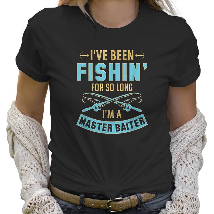 Ive Been Fishin For So Long Im A Master Baiter Women T-Shirt