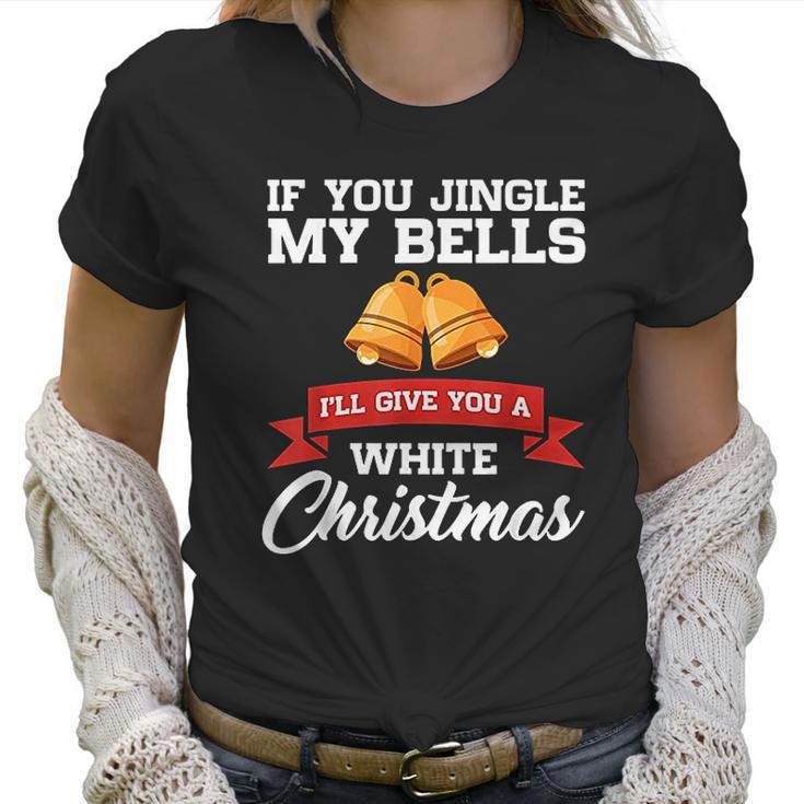 If You Jingle My Bells I Will Give You A White Christmas Women T-Shirt